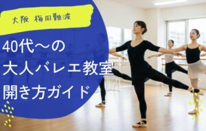 大阪 梅田難波心斎橋エリアで、40代からの大人バレエ教室を始めませんか?