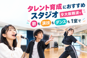タレント育成におすすめの大阪難波梅田のスタジオ